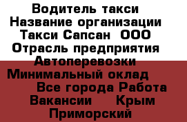 Водитель такси › Название организации ­ Такси Сапсан, ООО › Отрасль предприятия ­ Автоперевозки › Минимальный оклад ­ 40 000 - Все города Работа » Вакансии   . Крым,Приморский